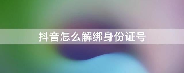 如何取消抖音認(rèn)證身份證綁定？